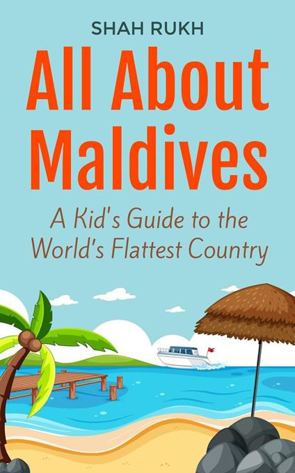 All About Maldives: A Kid's Guide to the World’s Flattest Country - Shah Rukh - ebook
