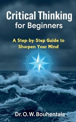 Critical Thinking for Beginners: A Step-by-Step Guide to Sharpen Your Mind - Bouhentala - cover