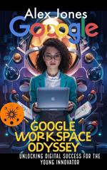Google Workspace Odyssey: Unlocking Digital Success for the Young Innovator
