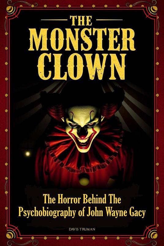 The Monster Clown The Horror Behind The Psychobiography of John Wayne Gacy
