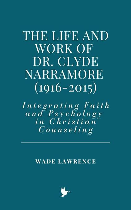 The Life and Work of Dr. Clyde Narramore (1916-2015): Integrating Faith and Psychology in Christian Counseling - Wade Lawrence - ebook