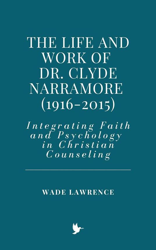 The Life and Work of Dr. Clyde Narramore (1916-2015): Integrating Faith and Psychology in Christian Counseling - Wade Lawrence - ebook