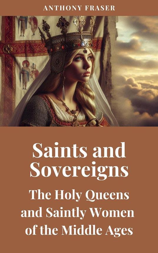 Saints and Sovereigns: The Holy Queens and Saintly Women of the Middle Ages - Anthony Fraser - ebook