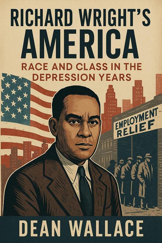 Richard Wright's America: Race and Class in the Depression Years