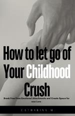 How to let go of Your Childhood Crush: Break Free From Emotional Attachments and Create Space for new Love