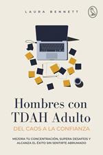 Hombres con TDAH Adulto: Del Caos a la Confianza: Mejora tu Concentración, Supera Desafíos y Alcanza el Éxito Sin Sentirte Abrumado
