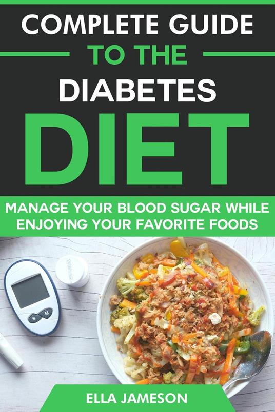 Complete Guide to the Diabetes Diet: Manage Your Blood Sugar While Enjoying Your Favorite Foods