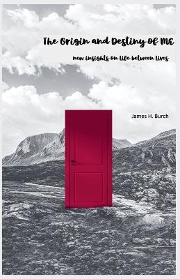 The Origin and Destiny of ME - new insight into life between lives - James Burch - cover