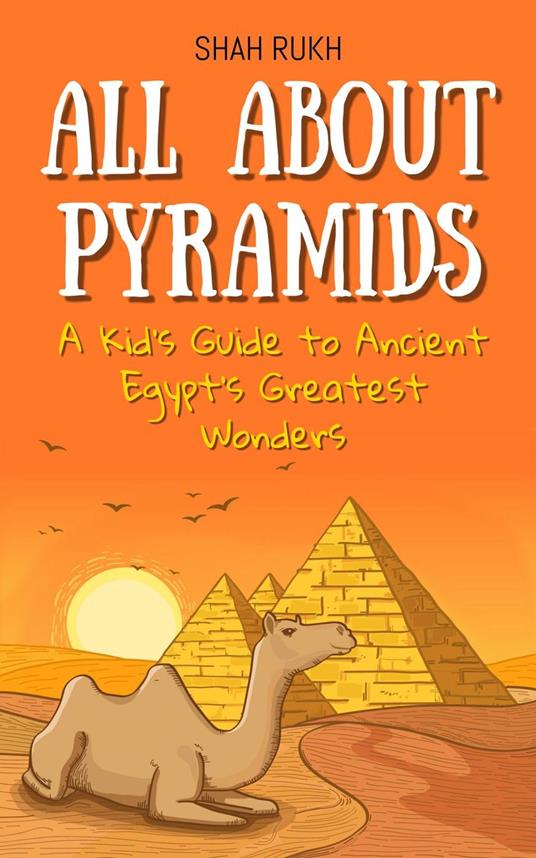 All About Pyramids: A Kid's Guide to Ancient Egypt’s Greatest Wonders - Shah Rukh - ebook