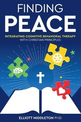 Finding Peace: Integrating Cognitive Behavioral Therapy with Christian Principles - Elliott Middleton - cover