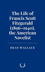 The Life of Francis Scott Fitzgerald (1896–1940), the American Novelist