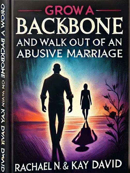 Grow a Backbone and Walk out of an Abusive Marriage