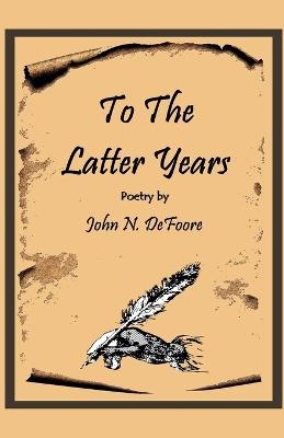 To The Latter Years - John N DeFoore - cover
