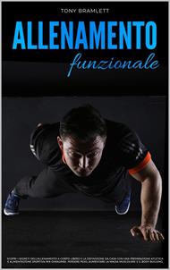 Allenamento Funzionale: Scopri i Segreti dell’Allenamento a Corpo Libero e la Definizione da Casa con una Preparazione Atletica e Alimentazione Sportiva per la Massa Muscolare e il Body Building