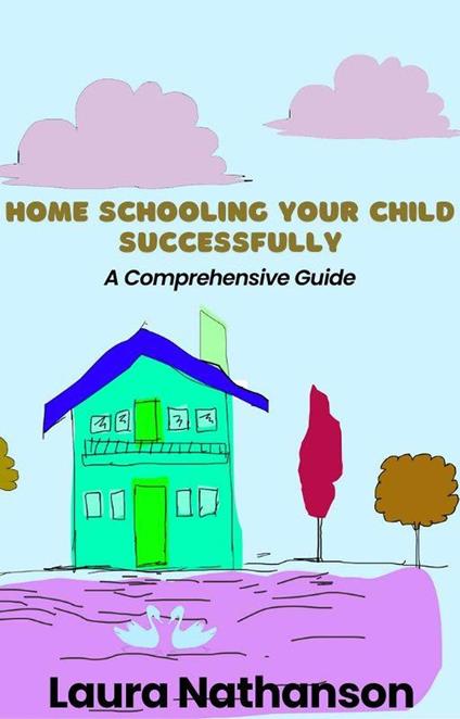 Home Schooling Your Child Successfully: A Comprehensive Guide