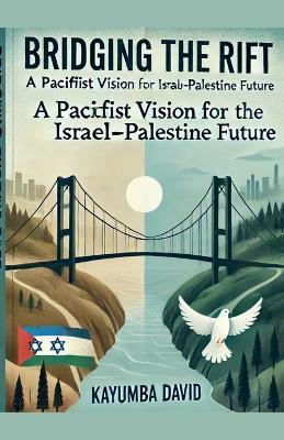 Bridging the Rift: A Pacifist Vision for the Israel-Palestine Future - Kayumba David - cover