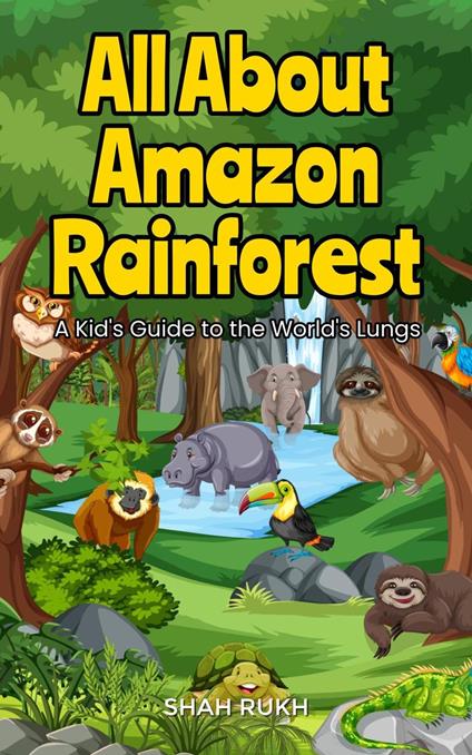 All About Amazon Rainforest: A Kid's Guide to the World's Lungs - Shah Rukh - ebook