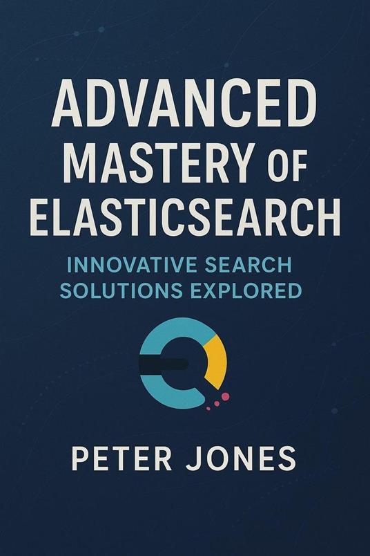 Advanced Mastery of Elasticsearch: Innovative Search Solutions Explored