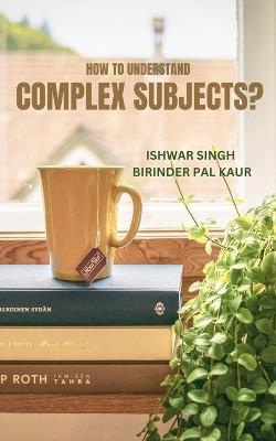 How to Understand Complex Subjects? - Ishwar Singh,Birinder Pal Kaur - cover