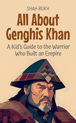 All About Genghis Khan: A Kid’s Guide to the Warrior Who Built an Empire