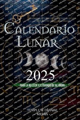 Calendario lunar 2025: Almanaque astrológico con las Fases de la Luna día a día y los signos del zodiaco, para la belleza y el cuidado de su jardín - Templum Dianae Media - cover