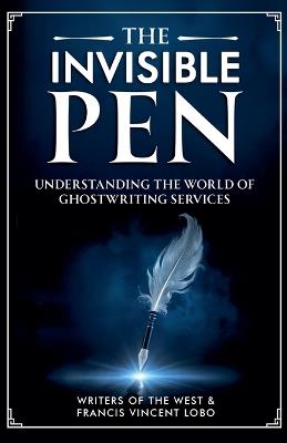 The Invisible Pen: Understanding the World of Ghostwriting Services - Writers Of the West,Francis Vincent Lobo - cover