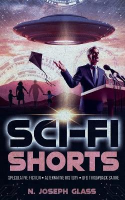 Sci-Fi Shorts: Speculative Fiction, Alternative History, UFO Throwback Satire - N Joseph Glass - cover
