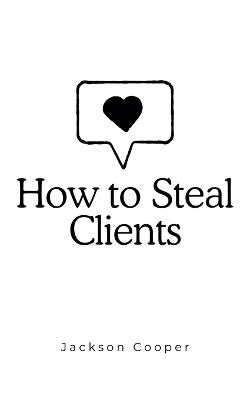 How to Steal Clients - Jackson Cooper - cover