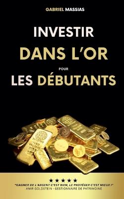 Investir dans l'Or pour les Débutants: Gagner de l'Argent c'est Bien, le Protéger c'est Mieux - Gabriel Massias - cover