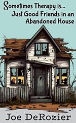 Sometimes Therapy is...Just Good Friends in an Abandoned House