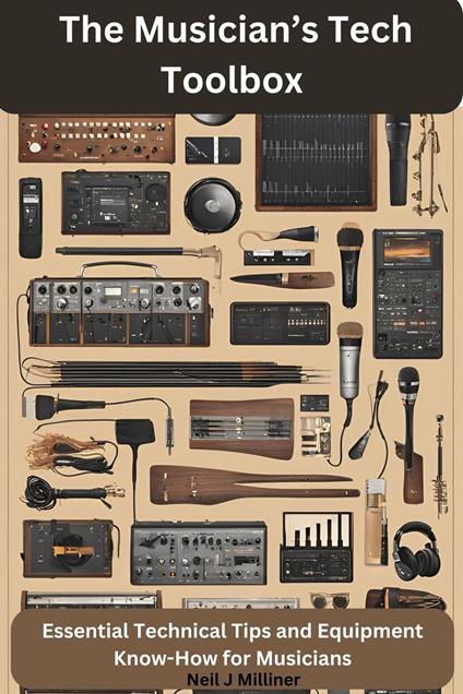 The Musician’s Tech Toolbox-Essential Technical Tips and Equipment Know-How for Musicians