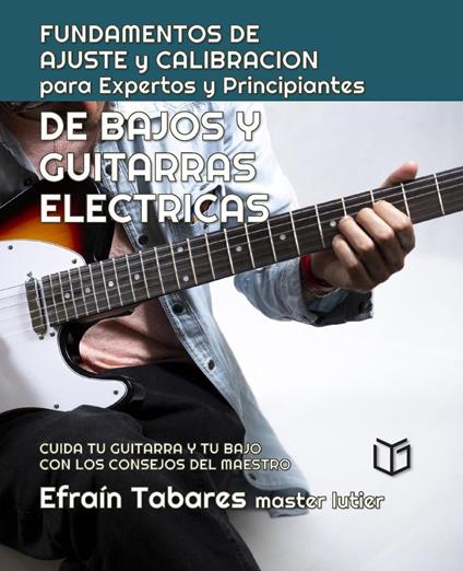 FUNDAMENTOS DE AJUSTE y CALIBRACION para Expertos y Principiantes DE BAJOS Y GUITARRAS ELECTRICAS