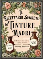 Il Ricettario Segreto di Tinture Madri: Il Libro dei Rimedi Erboristici per Realizzare 80+ Estratti di Erbe Medicinali, con Guida per Principianti ed Esperti, per una Salute Naturale e Sostenibile