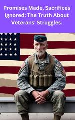Promises Made, Sacrifices Ignored: The Truth About Veterans' Struggles.