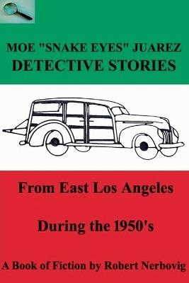 Moe "Snake Eyes" Juarez - Detective Stories From East Los Angeles During the 1950's - Robert Nerbovig - cover
