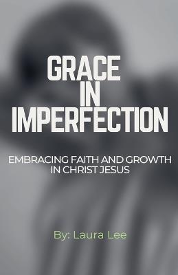 Grace in Imperfection: Embracing Faith and Growth in Christ Jesus - Laura Lee - cover