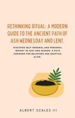 Rethinking Ritual: A Modern Guide to the Ancient Path of Ash Wednesday and Lent.