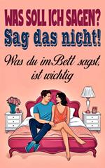 Was soll ich sagen? Sag das nicht! Was du im Bett sagst, ist wichtig