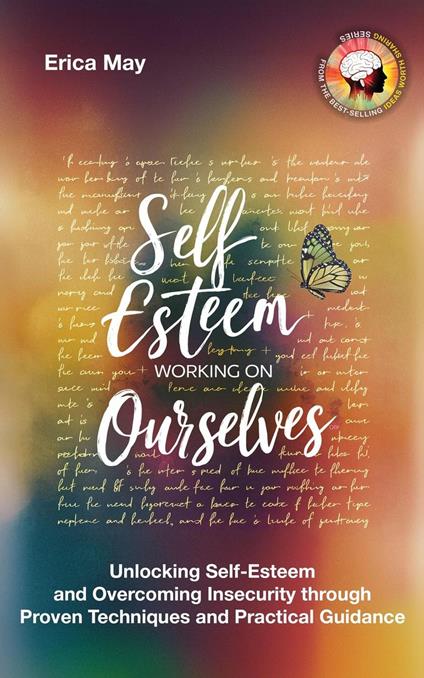 Self-Esteem; Working on Ourselves: Unlocking Self-Esteem and Overcoming Insecurity through Proven Techniques and Practical Guidance