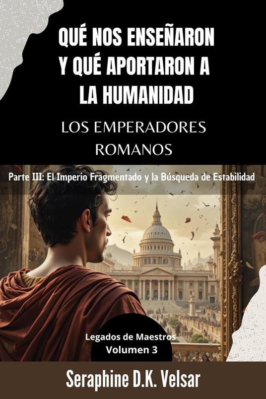 Qué nos enseñaron y qué aportaron a la humanidad los emperadores romanos. Parte III: El Imperio Fragmentado y la Búsqueda de Estabilidad.