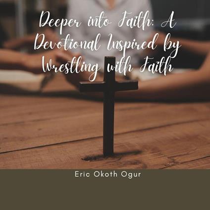 Deeper into Faith: A Devotional Inspired by Wrestling with Faith