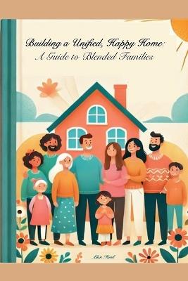 Building A Unified, Happy Home: A Guide to Blended Families - Alan Ford - cover