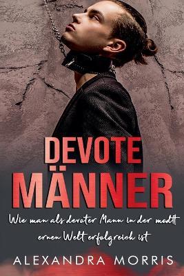 Devote Männer: Wie man als Devoter Mann in der modernen Welt erfolgreich ist - Alexandra Morris - cover