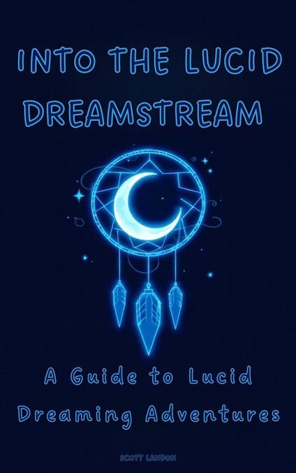 Into the Lucid Dreamstream A Guide to Lucid Dreaming Adventures