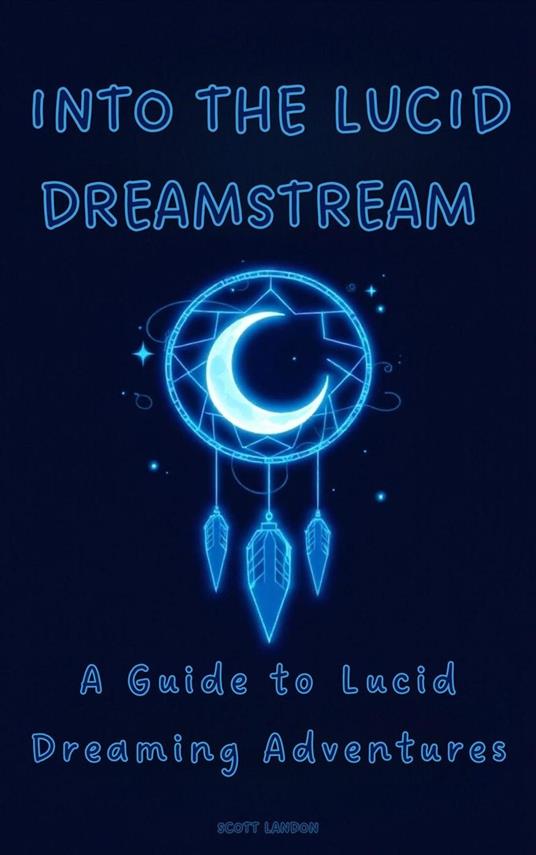 Into the Lucid Dreamstream A Guide to Lucid Dreaming Adventures