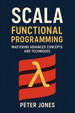 Scala Functional Programming: Mastering Advanced Concepts and Techniques
