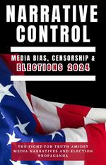 Narrative Control: Media Bias, Censorship & Elections 2024