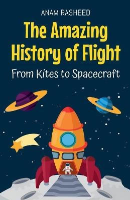 The Amazing History of Flight: From Kites to Spacecraft - Anam Rasheed - cover