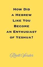 How Did A Hebrew Like You Become An Enthusiast of Yeshua?