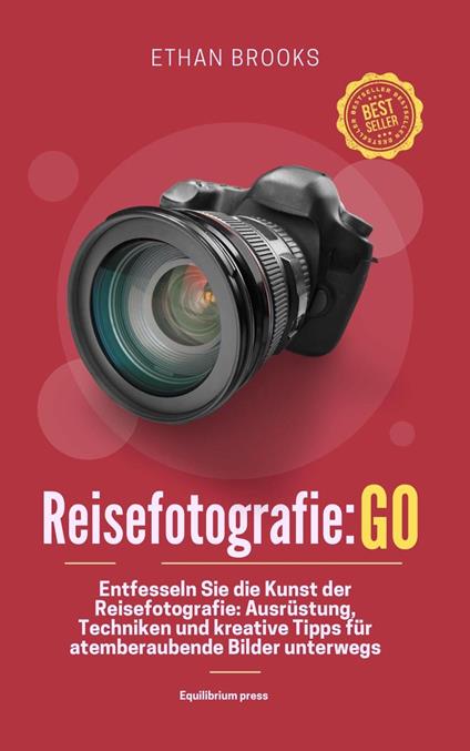 Reisefotografie: Go: Entfesseln Sie die Kunst der Reisefotografie: Ausrüstung, Techniken und kreative Tipps für atemberaubende Bilder unterwegs